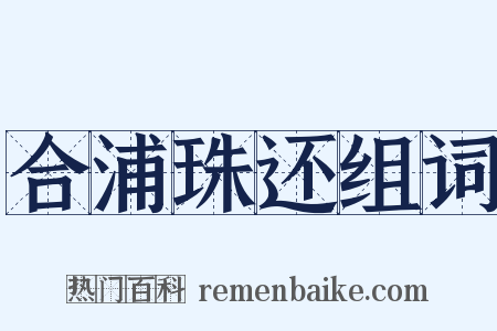 合浦珠还组词是什么意思的图片